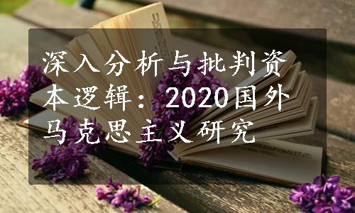 深入分析与批判资本逻辑：2020国外马克思主义研究