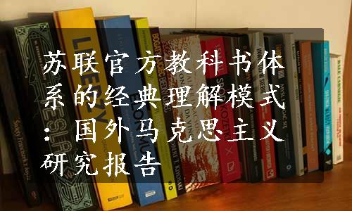 苏联官方教科书体系的经典理解模式：国外马克思主义研究报告