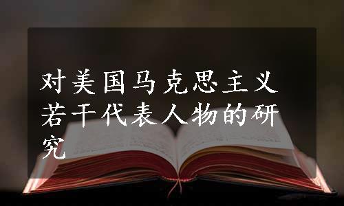 对美国马克思主义若干代表人物的研究