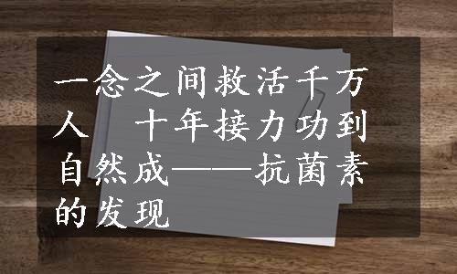 一念之间救活千万人　十年接力功到自然成——抗菌素的发现