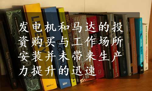 发电机和马达的投资购买与工作场所安装并未带来生产力提升的迅速