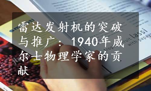 雷达发射机的突破与推广: 1940年威尔士物理学家的贡献