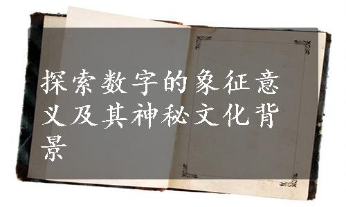 探索数字的象征意义及其神秘文化背景