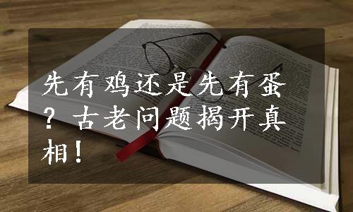 先有鸡还是先有蛋？古老问题揭开真相!