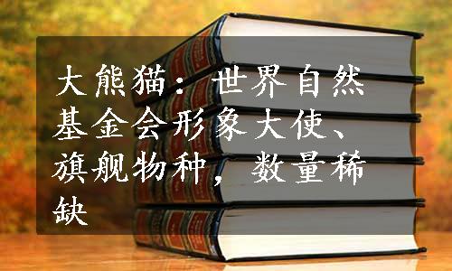 大熊猫：世界自然基金会形象大使、旗舰物种，数量稀缺