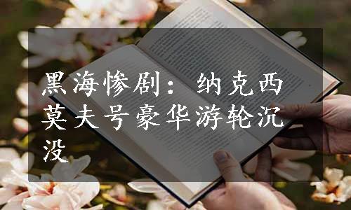 黑海惨剧：纳克西莫夫号豪华游轮沉没