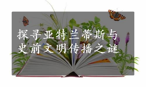 探寻亚特兰蒂斯与史前文明传播之谜