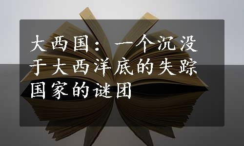 大西国：一个沉没于大西洋底的失踪国家的谜团