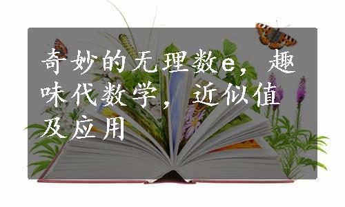 奇妙的无理数e，趣味代数学，近似值及应用