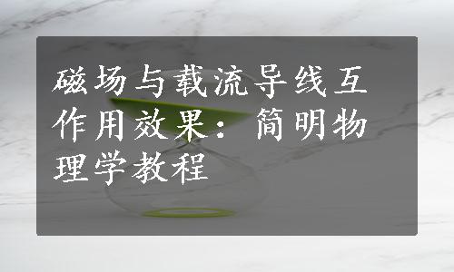 磁场与载流导线互作用效果：简明物理学教程