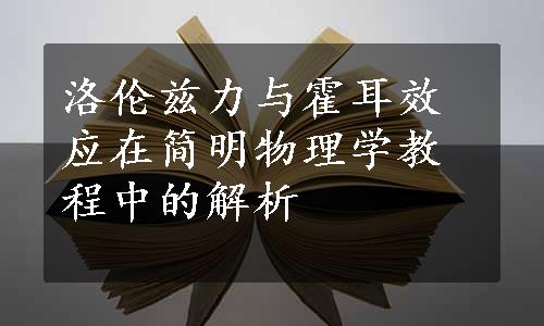 洛伦兹力与霍耳效应在简明物理学教程中的解析