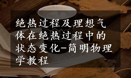 绝热过程及理想气体在绝热过程中的状态变化-简明物理学教程