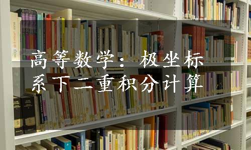 高等数学：极坐标系下二重积分计算