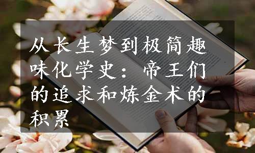 从长生梦到极简趣味化学史：帝王们的追求和炼金术的积累