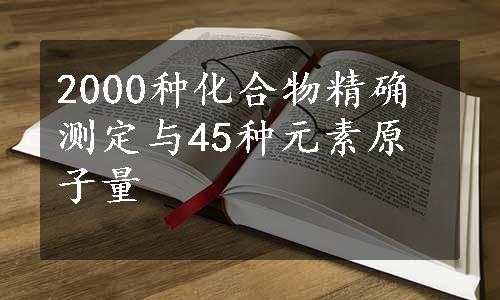 2000种化合物精确测定与45种元素原子量