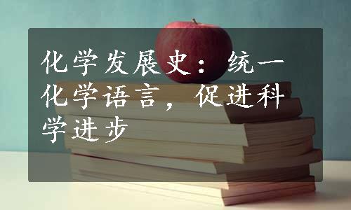 化学发展史：统一化学语言，促进科学进步