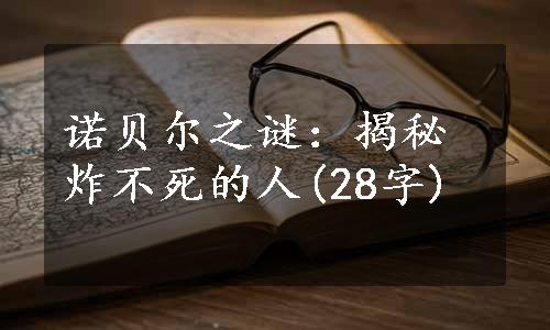 诺贝尔之谜：揭秘炸不死的人(28字)