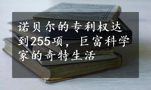 诺贝尔的专利权达到255项，巨富科学家的奇特生活