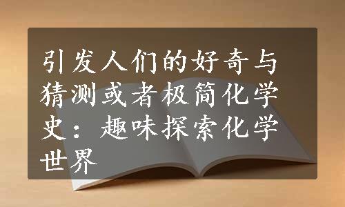 引发人们的好奇与猜测或者极简化学史：趣味探索化学世界