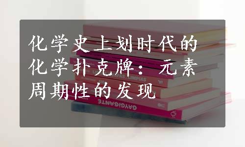 化学史上划时代的化学扑克牌：元素周期性的发现