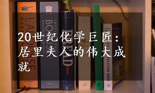 20世纪化学巨匠：居里夫人的伟大成就