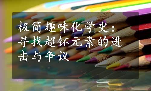 极简趣味化学史：寻找超钚元素的进击与争议