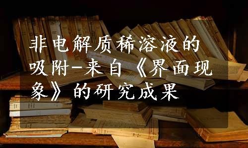 非电解质稀溶液的吸附-来自《界面现象》的研究成果