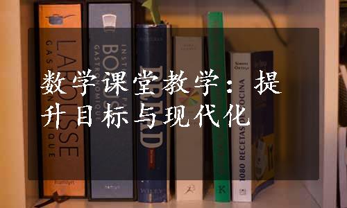 数学课堂教学：提升目标与现代化