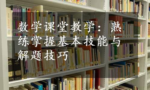 数学课堂教学：熟练掌握基本技能与解题技巧