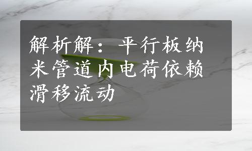 解析解：平行板纳米管道内电荷依赖滑移流动