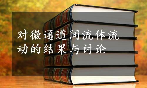 对微通道间流体流动的结果与讨论