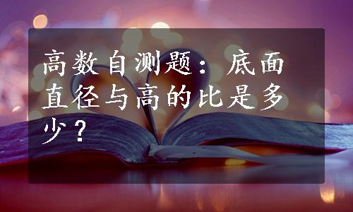 高数自测题：底面直径与高的比是多少？