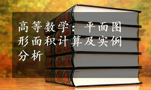 高等数学：平面图形面积计算及实例分析