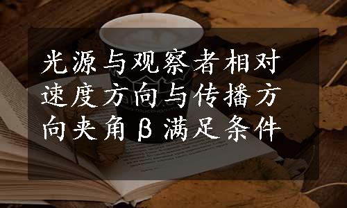 光源与观察者相对速度方向与传播方向夹角β满足条件