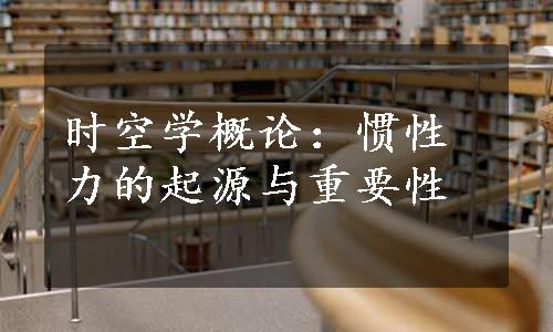 时空学概论：惯性力的起源与重要性