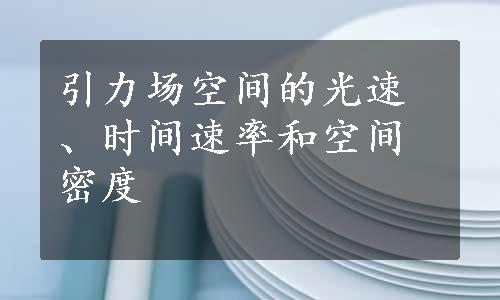 引力场空间的光速、时间速率和空间密度