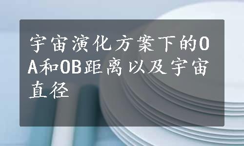 宇宙演化方案下的OA和OB距离以及宇宙直径