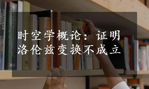 时空学概论：证明洛伦兹变换不成立