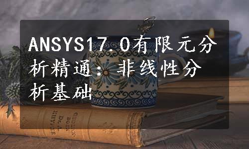 ANSYS17.0有限元分析精通：非线性分析基础