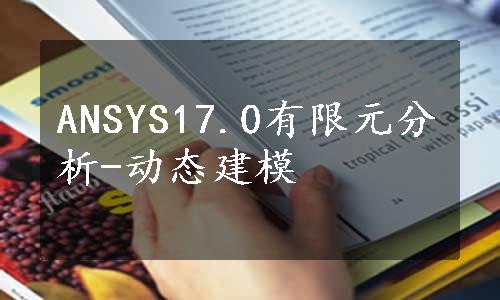 ANSYS17.0有限元分析-动态建模