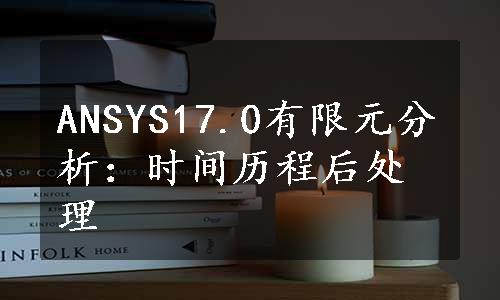 ANSYS17.0有限元分析：时间历程后处理