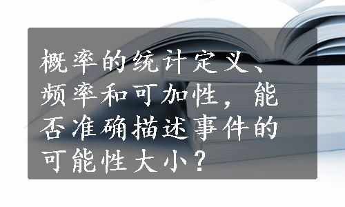 概率的统计定义、频率和可加性，能否准确描述事件的可能性大小？