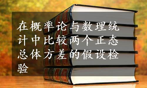 在概率论与数理统计中比较两个正态总体方差的假设检验