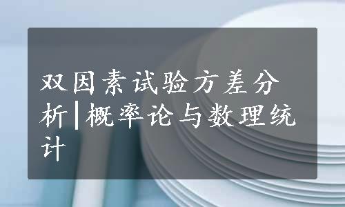 双因素试验方差分析|概率论与数理统计