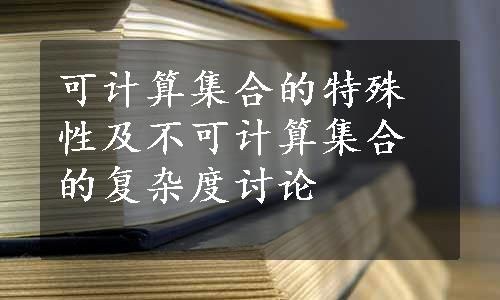 可计算集合的特殊性及不可计算集合的复杂度讨论