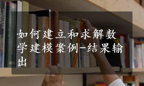 如何建立和求解数学建模案例-结果输出