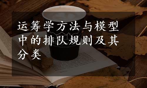 运筹学方法与模型中的排队规则及其分类