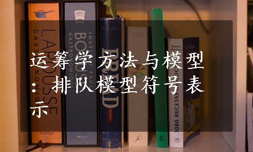 运筹学方法与模型：排队模型符号表示