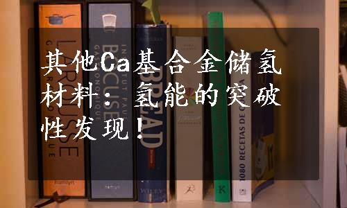 其他Ca基合金储氢材料：氢能的突破性发现！