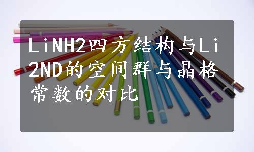 LiNH2四方结构与Li2ND的空间群与晶格常数的对比